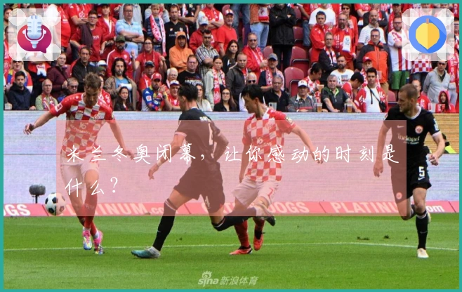 米兰冬奥闭幕，让你感动的时刻是什么？