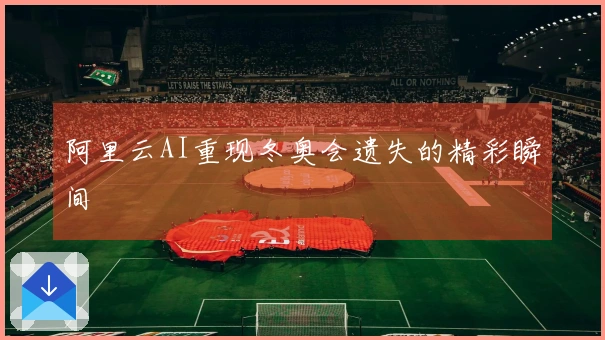 阿里云AI重现冬奥会遗失的精彩瞬间
