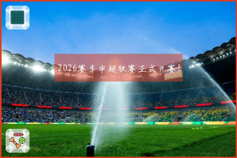 2026赛季中超联赛正式开赛！