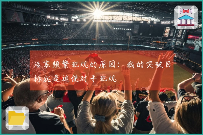 活塞频繁犯规的原因：我的突破目标就是迫使对手犯规