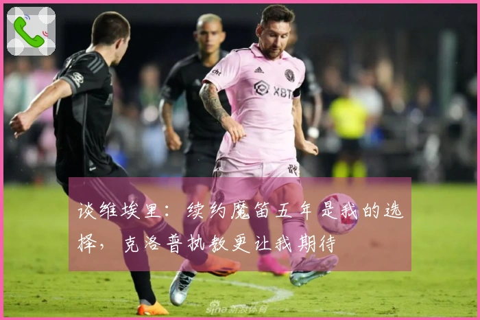 谈维埃里：续约魔笛五年是我的选择，克洛普执教更让我期待