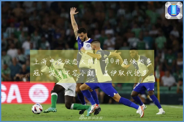 上海申花状态火热！-10开局依然争冠，实力不容小觑！盖伊取代德罗巴