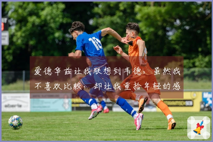 爱德华兹让我联想到韦德，虽然我不喜欢比较，却让我重拾年轻的感觉