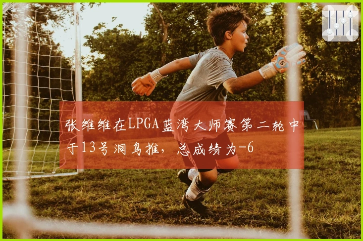 张维维在LPGA蓝湾大师赛第二轮中于13号洞鸟推，总成绩为-6