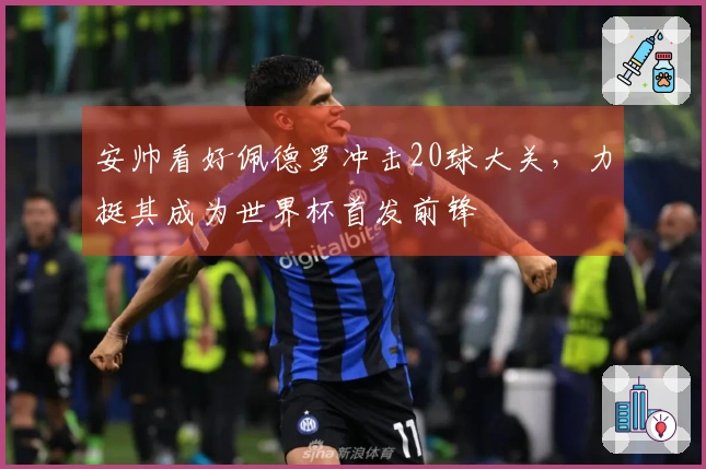 安帅看好佩德罗冲击20球大关，力挺其成为世界杯首发前锋