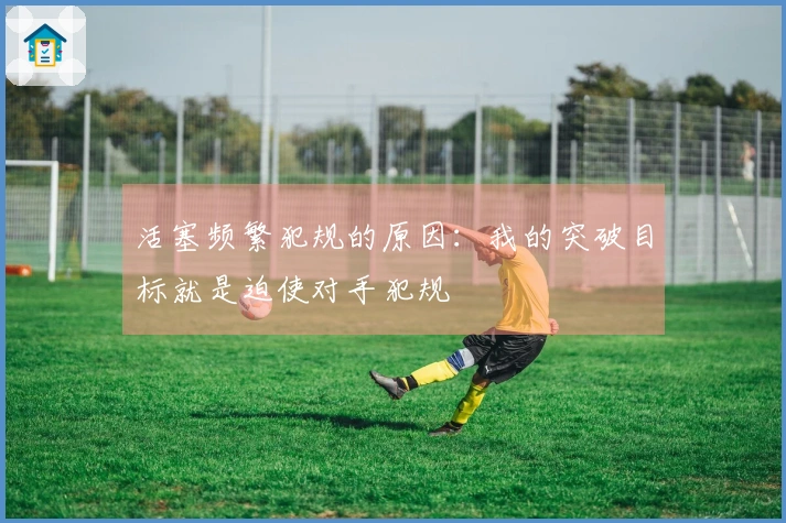 活塞频繁犯规的原因：我的突破目标就是迫使对手犯规