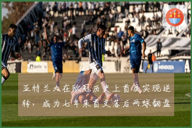 亚特兰大在欧冠历史上首度实现逆转，成为七年来首支落后两球翻盘的球队